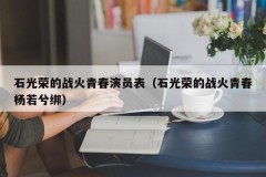 石光荣的战火青春演员表（石光荣的战火青春杨若兮绑）
