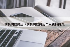 演员陶虹简历（演员陶虹简历个人资料简介）