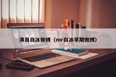 演员白冰微博（mr白冰早期微博）