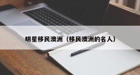 明星移民澳洲（移民澳洲的名人）