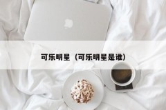 可乐明星（可乐明星是谁）