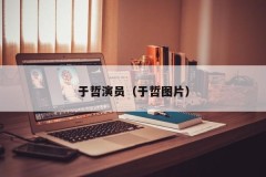 于哲演员（于哲图片）