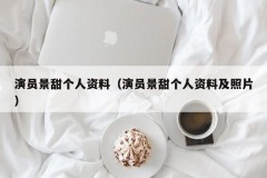 演员景甜个人资料（演员景甜个人资料及照片）