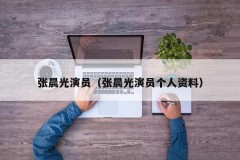 张晨光演员（张晨光演员个人资料）