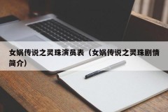 女娲传说之灵珠演员表（女娲传说之灵珠剧情简介）