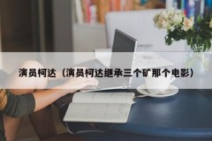 演员柯达（演员柯达继承三个矿那个电影）