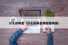 什么的明星（什么的明星填合适词语）
