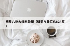 明星八卦大爆料最新（明星八卦汇总824页）