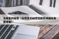 女明星的秘密（女明星的秘密短剧在线播放免费观看）