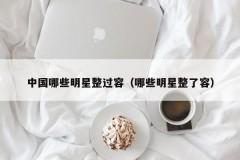 中国哪些明星整过容（哪些明星整了容）
