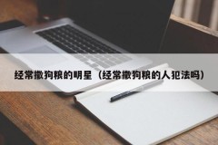 经常撒狗粮的明星（经常撒狗粮的人犯法吗）